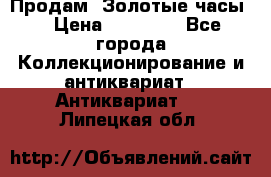 Продам “Золотые часы“ › Цена ­ 60 000 - Все города Коллекционирование и антиквариат » Антиквариат   . Липецкая обл.